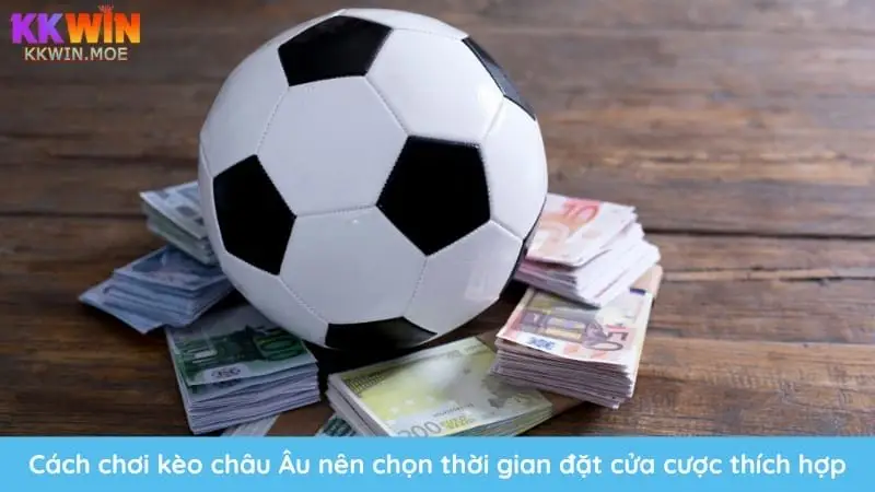 Thời điểm đặt cược đóng vai trò quan trọng khi chơi kèo châu Âu